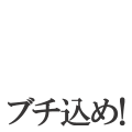 ブチ込め！