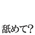 舐めて？