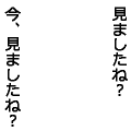 見ましたね？今、見ましたね？