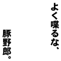 よく喋るな、豚野郎。（白フチ有）