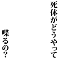 死体がどうやって喋るの？(2)