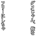 ダメじゃん、俺をフリーにしちゃ（白文字）