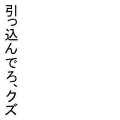 引っ込んでろ、クズ