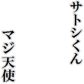 サトシくんマジ天使！
