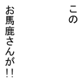 このお馬鹿さんが!!