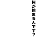 何が始まるんです？