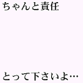 ちゃんと責任とって下さいよ…（黒字）