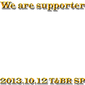 We are supporters 2013.10.12 T&B The Rising SUPER PRELUDE