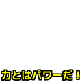 力とはパワーだ！