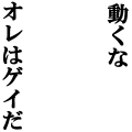 動くな　オレはゲイだ