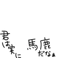 君は実に馬鹿だなぁ