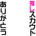 推しスカウトありがとう