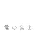 君の名は。