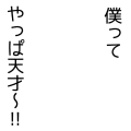 僕ってやっぱ天才〜!!