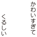 かわいすぎて くるしい
