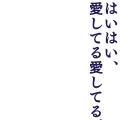 はいはい、愛してる愛してる。