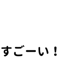 すごーい！