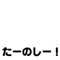 たーのしー！