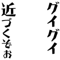 グイグイ近づくぞお