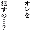 オレを犯すの…？(黒)