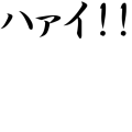 ハァイ!!