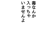 毒なんか入っちゃいませんよ