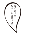 俺の言う事ちゃーんと聞けよ？