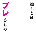 推しとはブレるもの