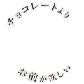 チョコレートよりお前が欲しい_ぐるっと