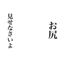 お尻見せなさいよ