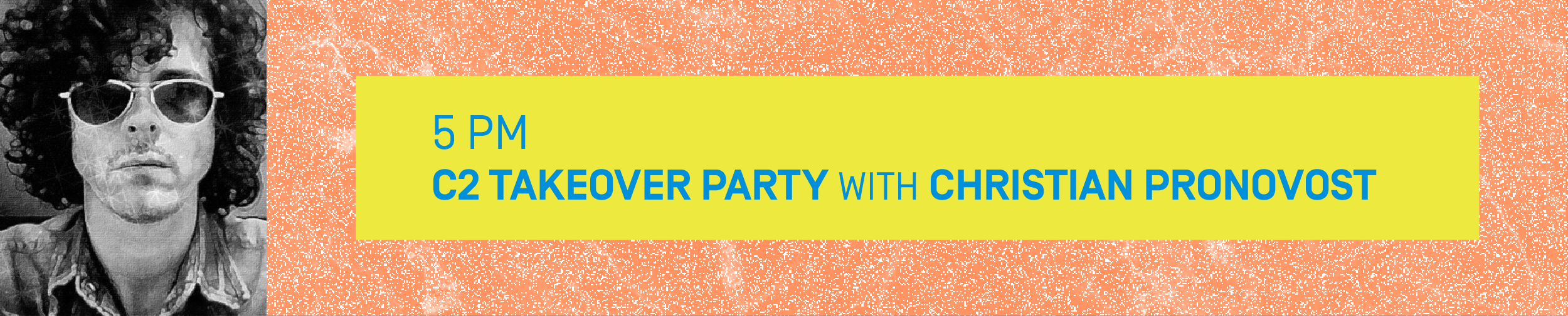 5 PM – C2 TAKEOVER PARTY with CHRISTIAN PRONOVOST