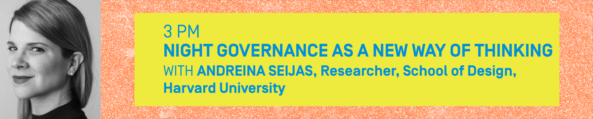 3PM – NIGHT GOVERNANCE AS A NEW WAY OF THINKING With ANDREINA SEIJAS, Researcher, School of Design, Harvard University