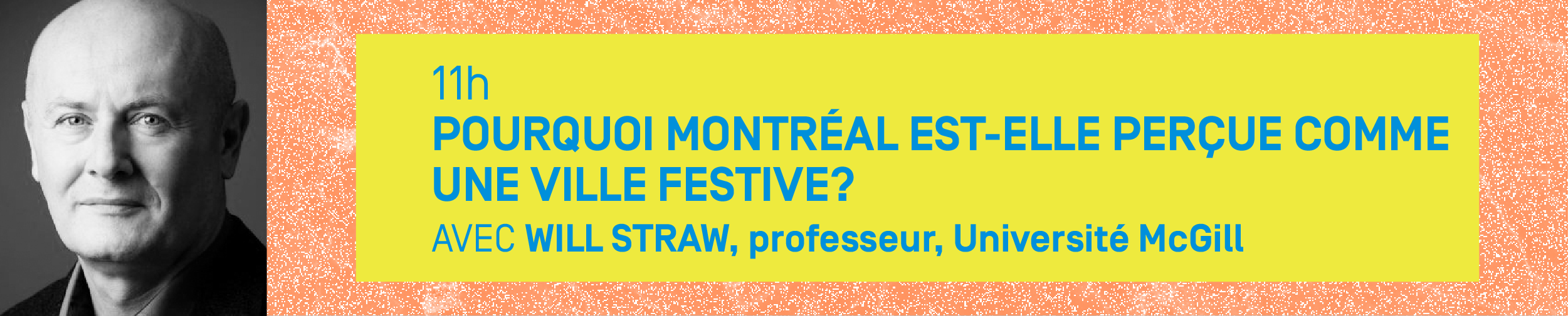 11h – POURQUOI MONTRÉAL EST-ELLE PERÇUE COMME UNE VILLE FESTIVE? Avec WILL STRAW, professeur, Université McGill