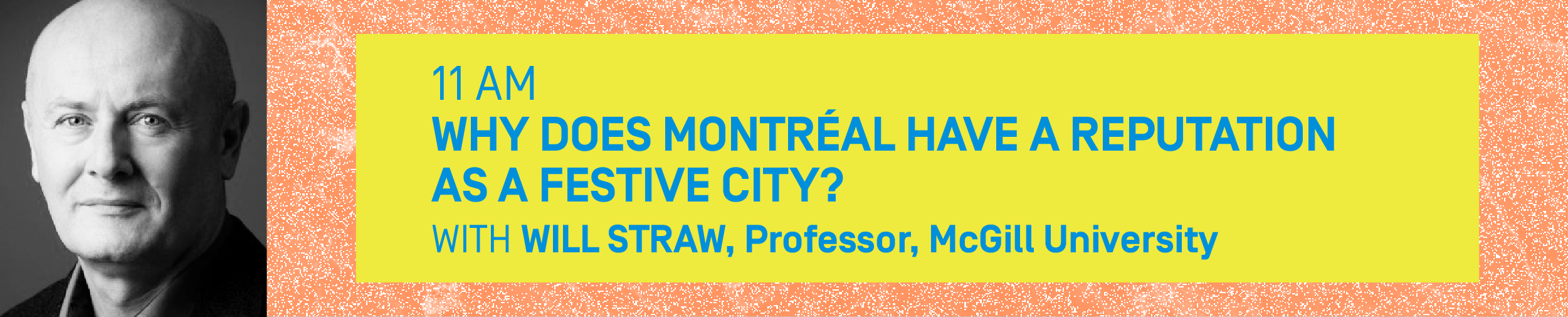 11AM – WHY DOES MONTRÉAL HAVE A REPUTATION AS A FESTIVE CITY? With WILL STRAW, Professor, McGill University