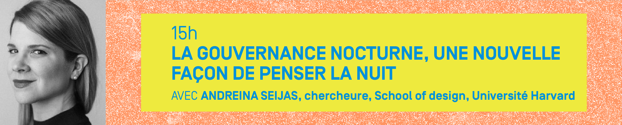 15h – LA GOUVERNANCE NOCTURNE, UNE NOUVELLE FAÇON DE PENSER LA NUIT Avec ANDREINA SEIJAS, chercheure, School of design, Université Harvard