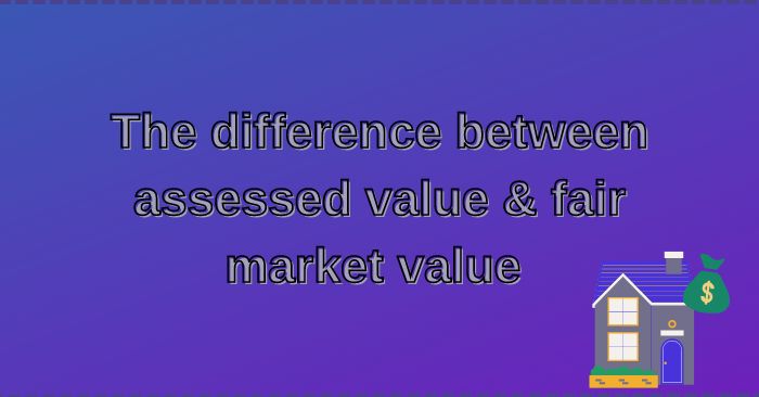 Understanding the difference between assessed value & fair market value 