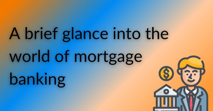 A brief glance into the world of mortgage banking
