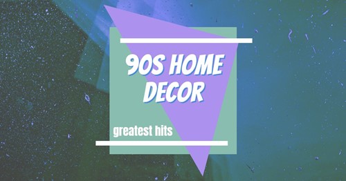 90s Home decor: Greatest hits