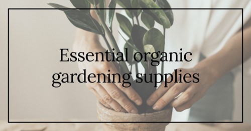 Essential organic gardening supplies