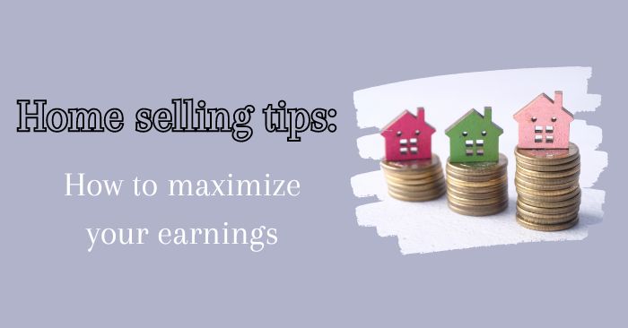 How to maximize your home sell earnings