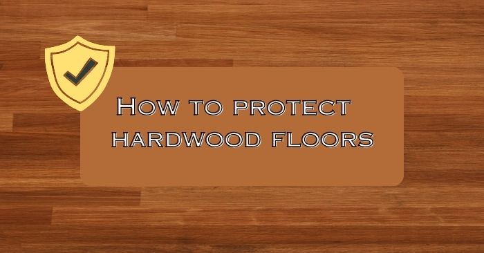 How to protect your hardwood floors from scratches & spills