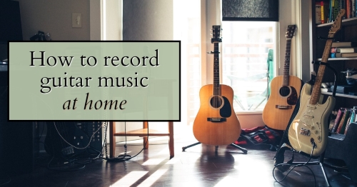 How do you record guitar music at home?