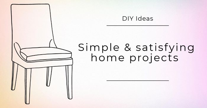 Simple & satisfying home projects to try