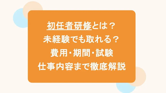 初任者研修とは？未経験でも取れる？費用・期間・試験・仕事内容まで徹底解説