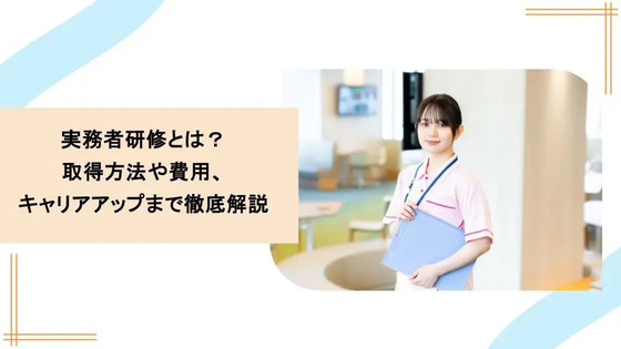 実務者研修とは？取得方法や費用、キャリアアップまで徹底解説