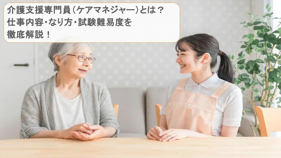 介護支援専門員（ケアマネジャー）とは？仕事内容・なり方・試験難易度を徹底解説！