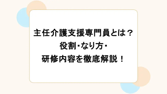 主任介護支援専門員とは？役割・なり方・研修内容を徹底解説！