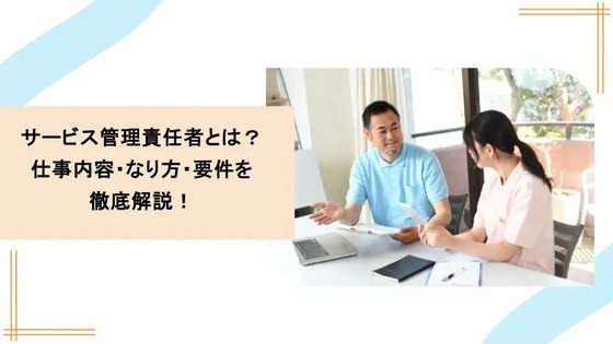 サービス管理責任者とは？仕事内容・なり方・要件を徹底解説！