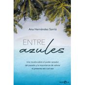 Entre Azules: Una Novela Sobre El Poder Sanador Del Pasado Y La Importancia De Valorar El Presente Sea Cual Sea