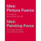 Idea: Pintura Fuerza / Idea: Painting-force: En Los Goznes De Los Años 70 Y 80/the Hinge Between The 1970s And 1980s